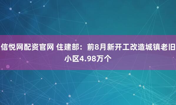 信悦网配资官网 住建部：前8月新开工改造城镇老旧小区4.98万个