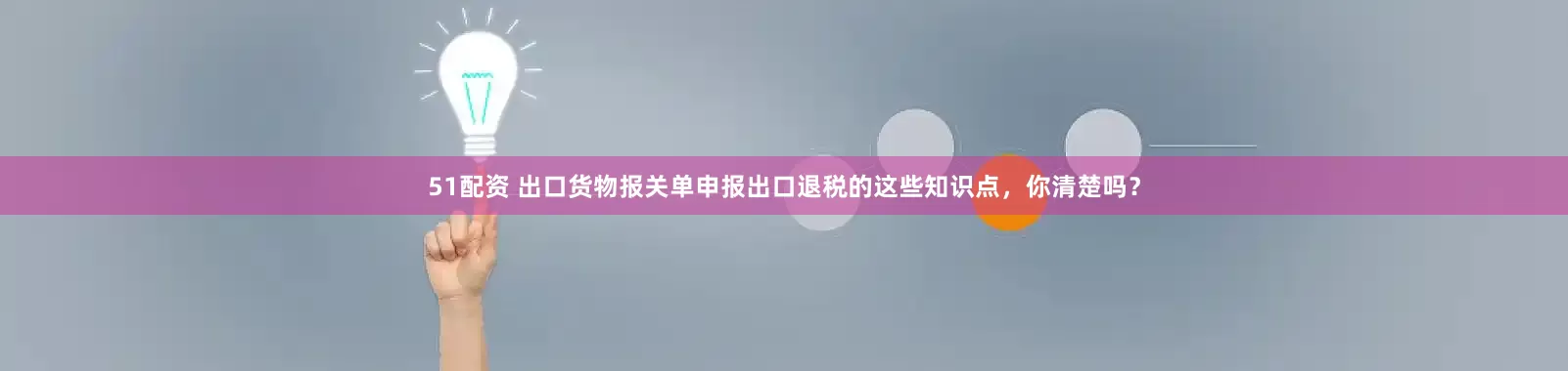 51配资 出口货物报关单申报出口退税的这些知识点，你清楚吗？