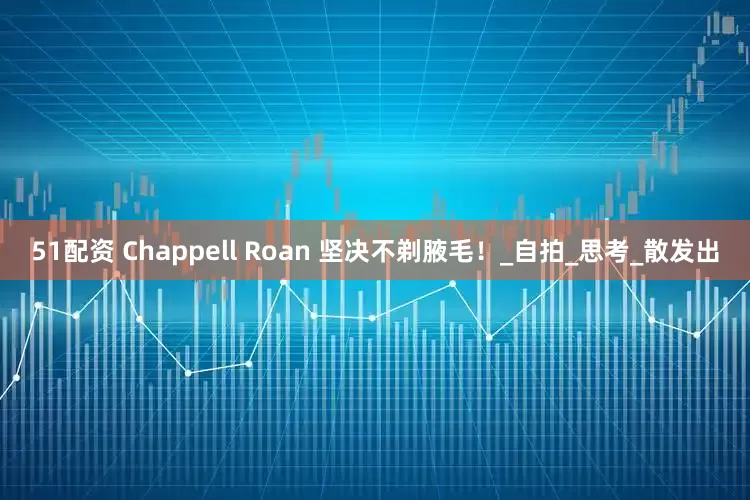 51配资 Chappell Roan 坚决不剃腋毛！_自拍_思考_散发出