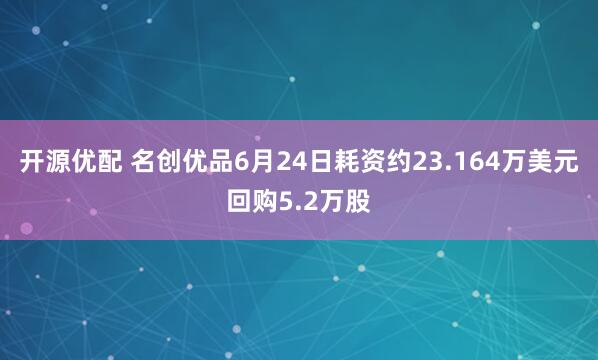 开源优配 名创优品6月24日耗资约23.164万美元回购5.2万股