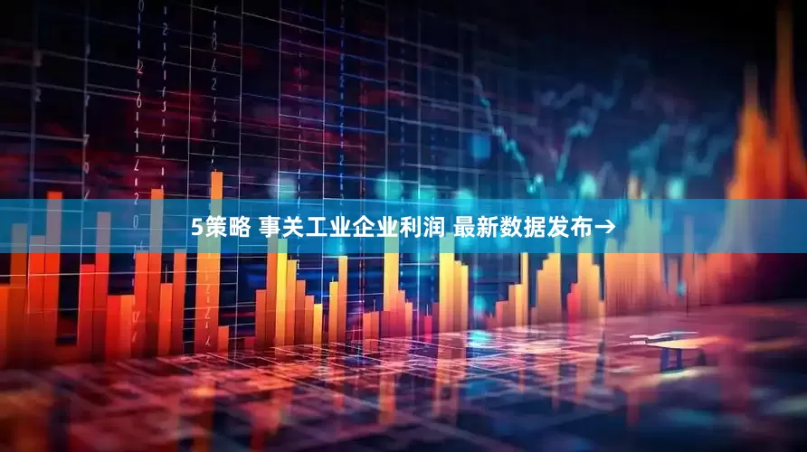 5策略 事关工业企业利润 最新数据发布→