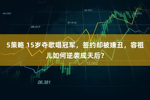 5策略 15岁夺歌唱冠军，签约却被嫌丑，容祖儿如何逆袭成天后？