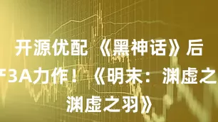 开源优配 《黑神话》后国产3A力作！《明末：渊虚之羽》