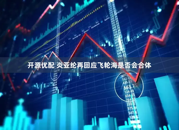 开源优配 炎亚纶再回应飞轮海是否会合体