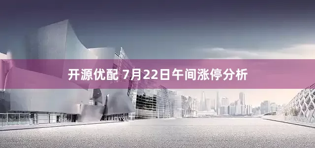 开源优配 7月22日午间涨停分析