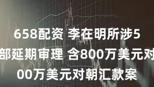 658配资 李在明所涉5起案件全部延期审理 含800万美元对朝汇款案