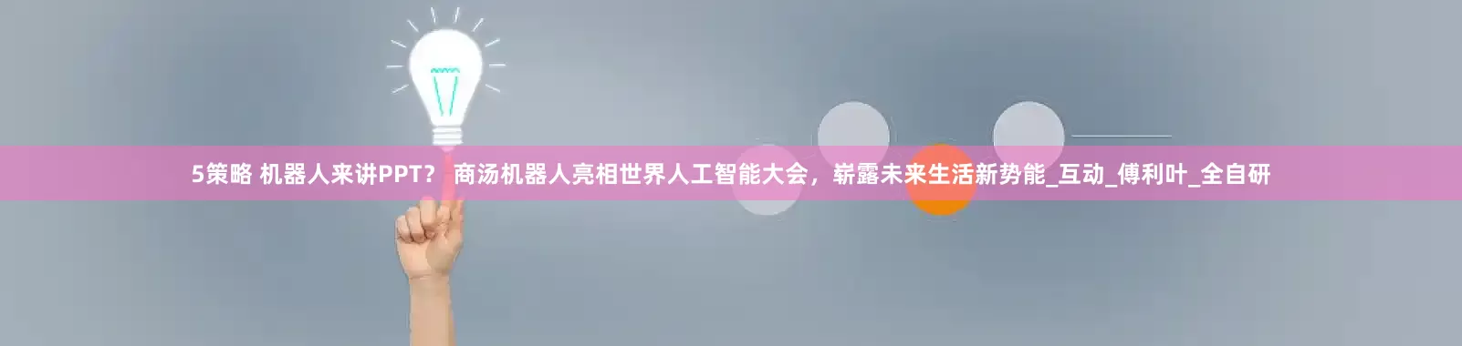 5策略 机器人来讲PPT？ 商汤机器人亮相世界人工智能大会，崭露未来生活新势能_互动_傅利叶_全自研
