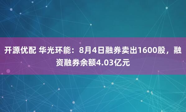 开源优配 华光环能：8月4日融券卖出1600股，融资融券余额4.03亿元