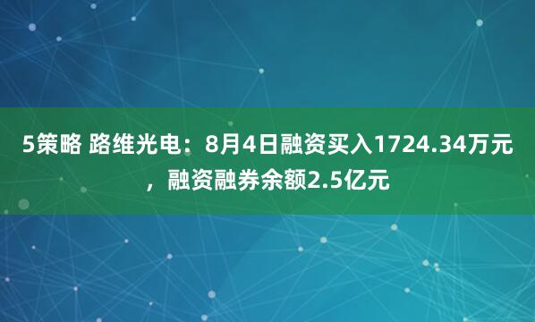 5策略 路维光电：8月4日融资买入1724.34万元，融资融券余额2.5亿元